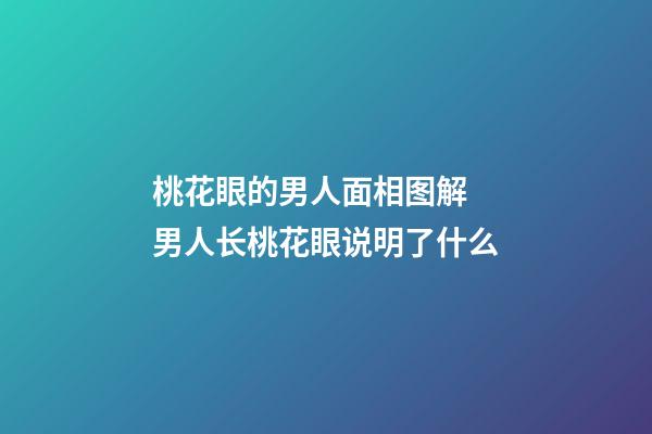 桃花眼的男人面相图解 男人长桃花眼说明了什么
